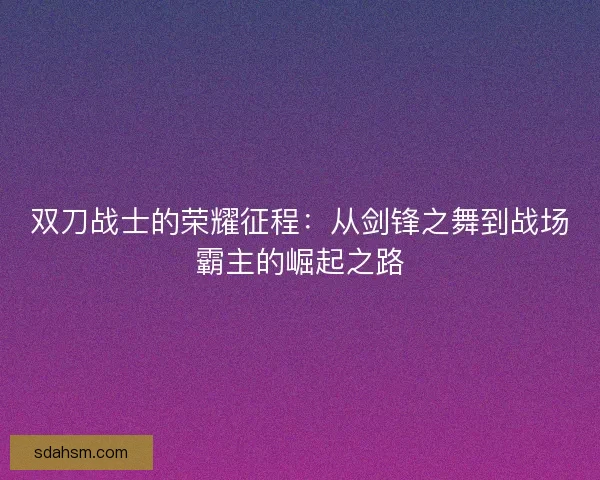 双刀战士的荣耀征程：从剑锋之舞到战场霸主的崛起之路