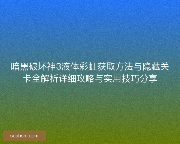 暗黑破坏神3液体彩虹获取方法与隐藏关卡全解析详细攻略与实用技巧分享