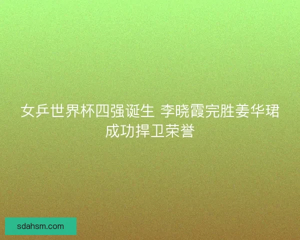 女乒世界杯四强诞生 李晓霞完胜姜华珺成功捍卫荣誉