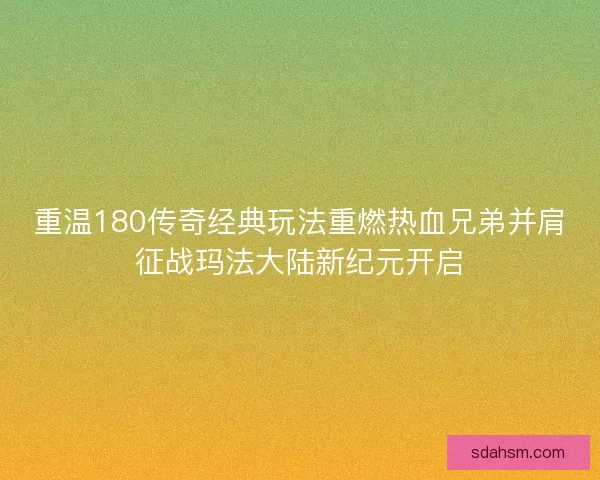 重温180传奇经典玩法重燃热血兄弟并肩征战玛法大陆新纪元开启