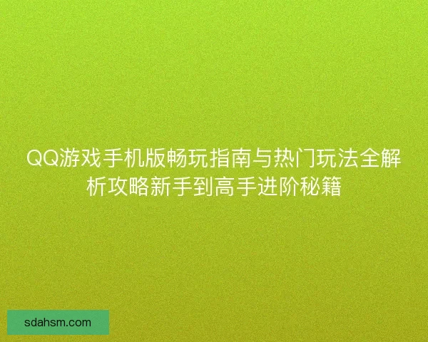 QQ游戏手机版畅玩指南与热门玩法全解析攻略新手到高手进阶秘籍